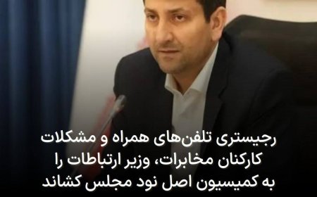 رجیستری تلفن‌های همراه و مشکلات کارکنان مخابرات، وزیر ارتباطات را به کمیسیون اصل نود مجلس کشاند
