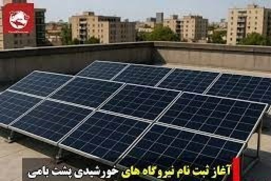 ثبت‌نام نیروگاه‌های خورشیدی پشت بامی آغاز شد