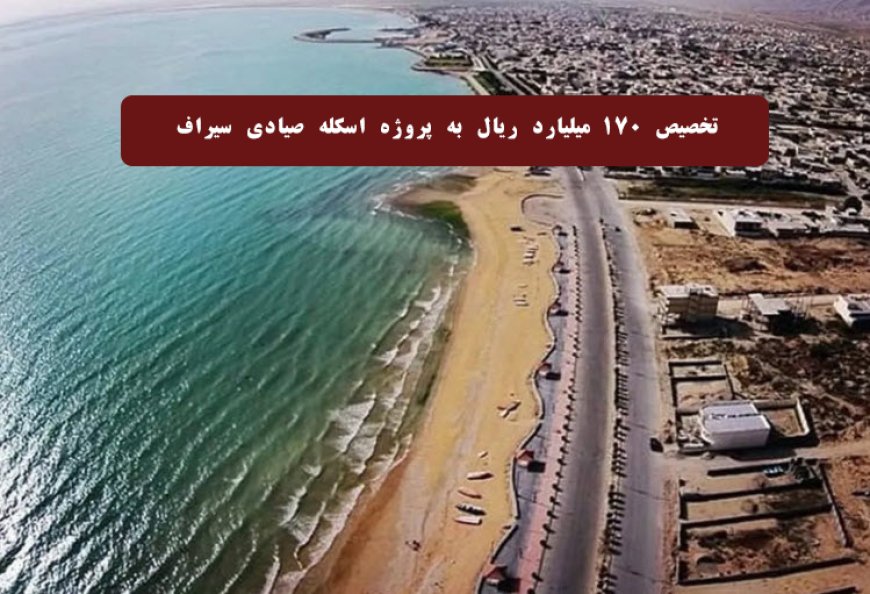 تخصیص ۱۷۰ میلیارد ریال به پروژه اسکله صیادی سیراف