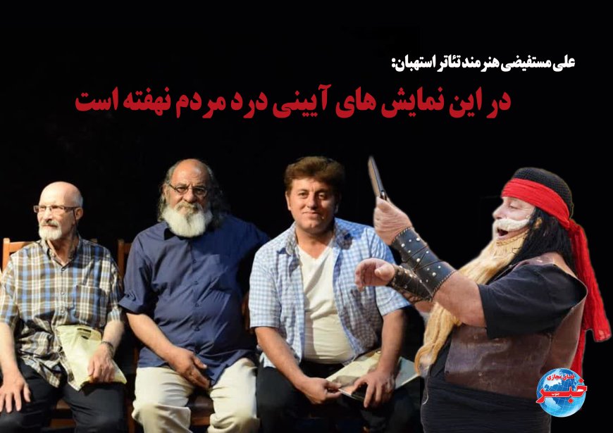 علی مستفیضی هنرمند تئاتر استهبان:در این نمایش های آیینی درد مردم نهفته است