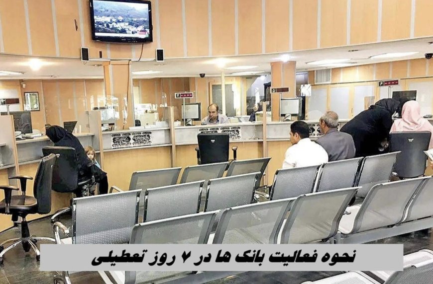 نحوه فعالیت بانک ها در 7 روز تعطیلی