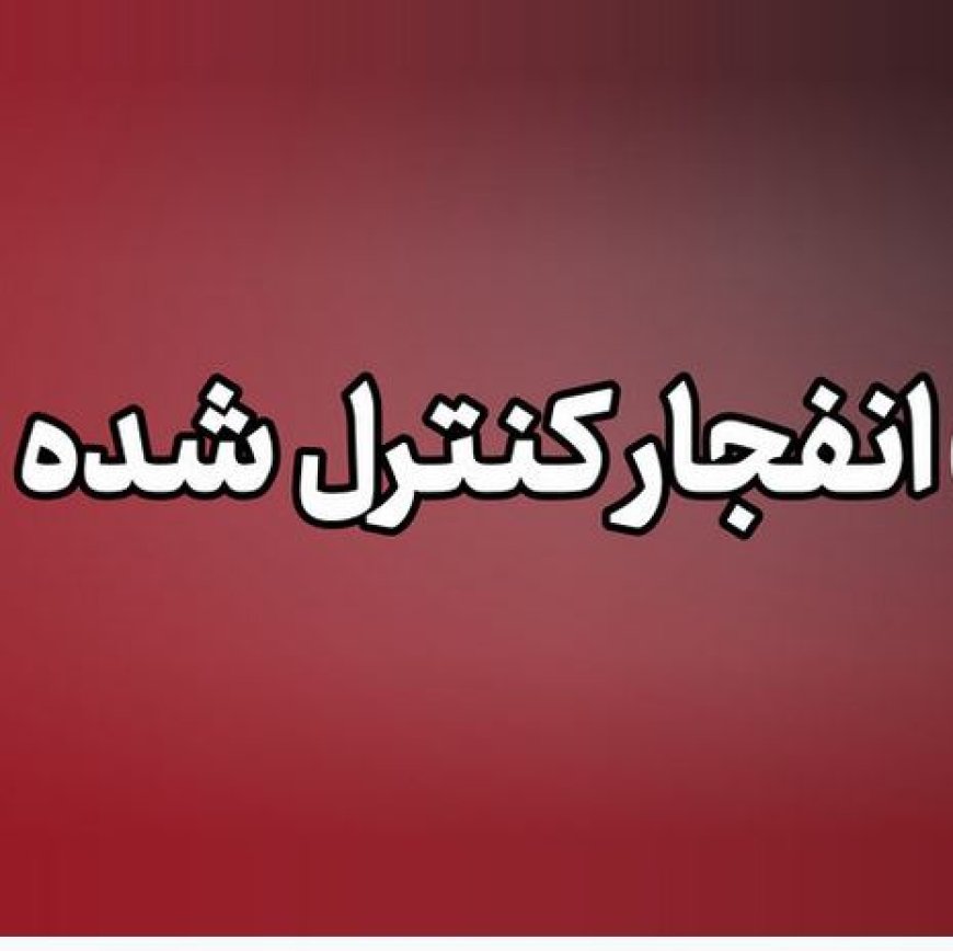وقوع انفجار کنترل‌ شده در جهرم